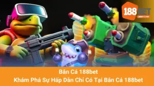 Bắn Cá 188bet - Khám Phá Sự Hấp Dẫn Chỉ Có Tại Bắn Cá 188bet