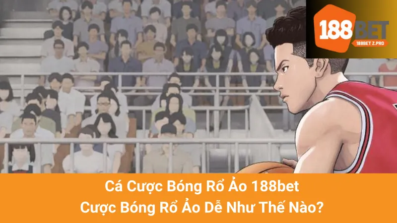 Cá Cược Bóng Rổ Ảo 188bet - Cược Bóng Rổ Ảo Dễ Như Thế Nào?