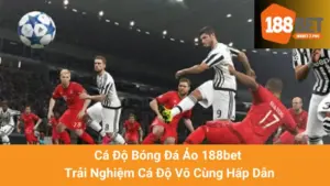 Cá Độ Bóng Đá Ảo 188bet - Trải Nghiệm Cá Độ Vô Cùng Hấp Dẫn